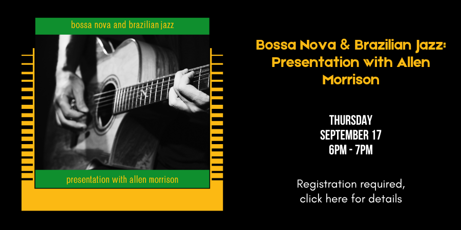 Bossa Nova & Brazilian Jazz: Presentation with Allen Morrison Thursday, September 17 6:00—7:00 PM. Registration required, click here for details.