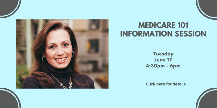 Medicare 101 Information Session Tuesday, June 17 4:00—5:30 PM. Click here for details.