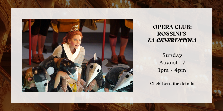 Opera Club: Rossini’s "La Cenerentola" Sunday, August 17 1:00—4:00 PM. Click here for details.