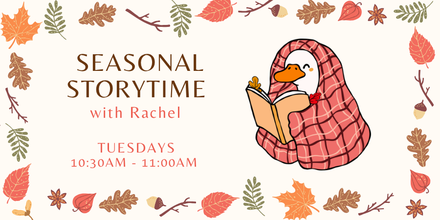 Seasonal Storytime with Rachel Tuesday, October 6 10:30—11:00 AM.