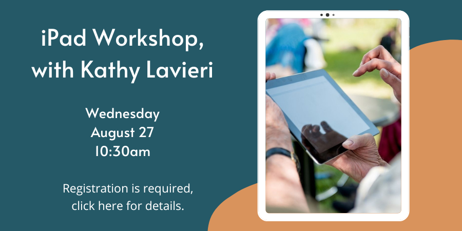 iPad Workshop with Kathy Lavieri Tuesday, August 26 10:30—11:30 AM. Registration required, Click here for more details..
